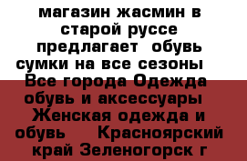 магазин жасмин в старой руссе предлагает  обувь сумки на все сезоны  - Все города Одежда, обувь и аксессуары » Женская одежда и обувь   . Красноярский край,Зеленогорск г.